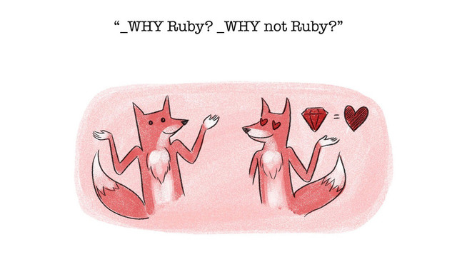 “_WHY Ruby? _WHY not Ruby?”
