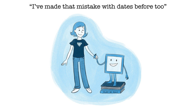 “I’ve made that mistake with dates before too”
