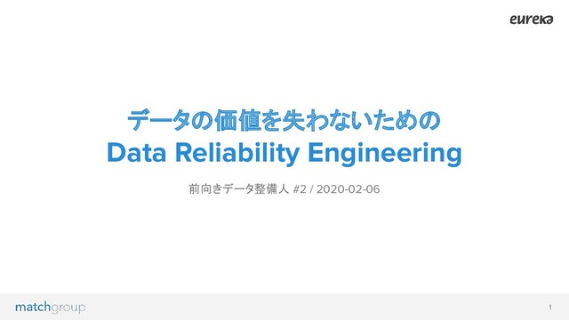 1
データの価値を失わないための
Data Reliability Engineering
前向きデータ整備人 #2 / 2020-02-06
