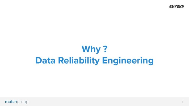 7
Why ?
Data Reliability Engineering
