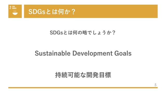 SDGsとは何か？
5
SDGsとは何の略でしょうか？
Sustainable Development Goals
持続可能な開発⽬標
