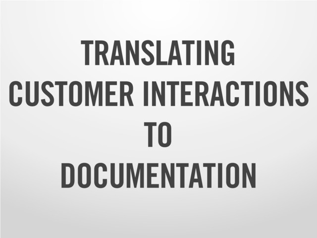 TRANSLATING
CUSTOMER INTERACTIONS
TO
DOCUMENTATION
