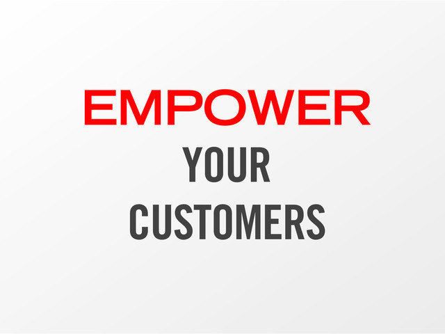 EMPOWER
YOUR
CUSTOMERS
