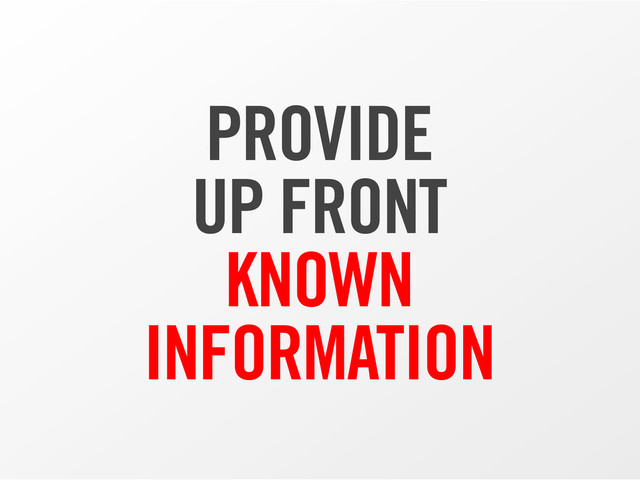PROVIDE
UP FRONT
KNOWN
INFORMATION

