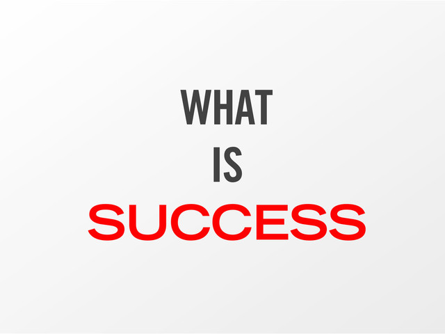 WHAT
IS
SUCCESS
