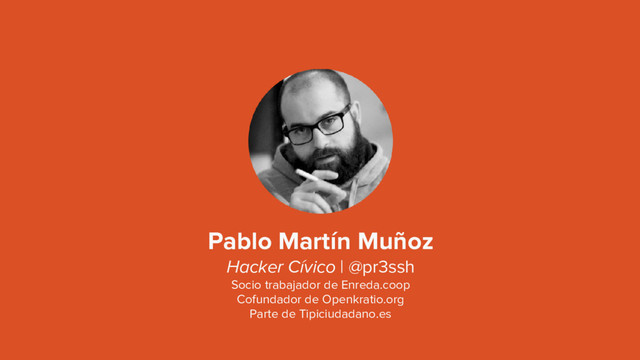 Pablo Martín Muñoz
Hacker Cívico | @pr3ssh
Socio trabajador de Enreda.coop
Cofundador de Openkratio.org
Parte de Tipiciudadano.es
