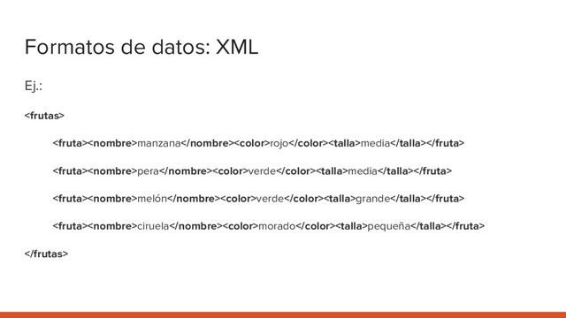 Formatos de datos: XML
Ej.:

manzanarojomedia
peraverdemedia
melónverdegrande
ciruelamoradopequeña

