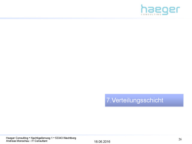 18.06.2016
Haeger Consulting • Nachtigallenweg 1 • 53343 Wachtberg
Andreas Monschau - IT Consultant
26
7.Verteilungsschicht
