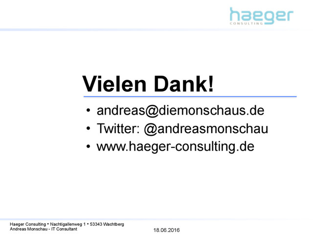 18.06.2016
Haeger Consulting • Nachtigallenweg 1 • 53343 Wachtberg
Andreas Monschau - IT Consultant
• andreas@diemonschaus.de
• Twitter: @andreasmonschau
• www.haeger-consulting.de
Vielen Dank!
