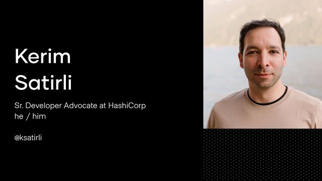 Sr. Developer Advocate at HashiCorp
he / him
@ksatirli
Kerim
Satirli
