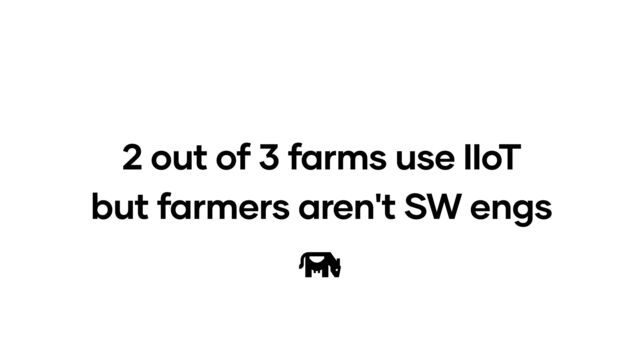 2 out of 3 farms use IIoT
but farmers aren't SW engs
