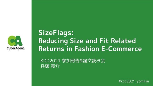 SizeFlags:
Reducing Size and Fit Related
Returns in Fashion E-Commerce
KDD2021 参加報告&論文読み会
兵頭 亮介
#kdd2021_yomikai
