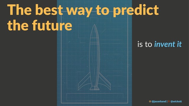 The best way to predict
the future
is to invent it
@jasonhand | @wicke0
