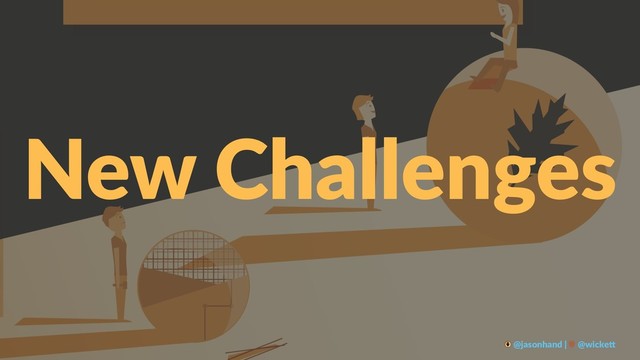 New Challenges
@jasonhand | @wicke0
