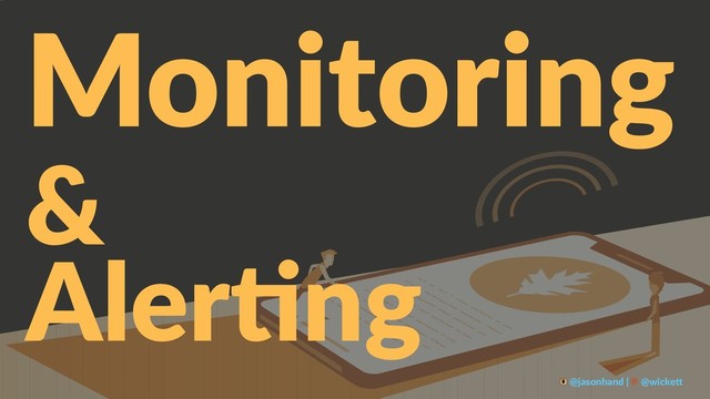 Monitoring
&
Aler%ng
@jasonhand | @wicke0

