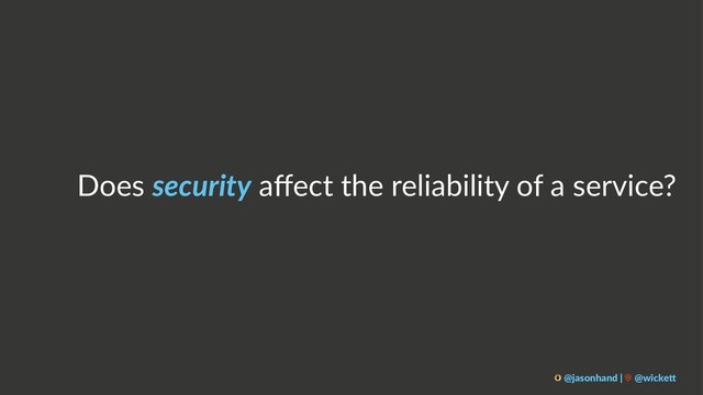 Does security aﬀect the reliability of a service?
@jasonhand | @wicke0
