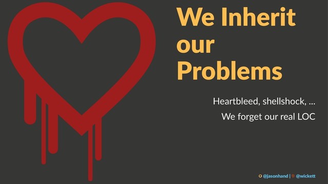 We Inherit
our
Problems
Heartbleed, shellshock, ...
We forget our real LOC
@jasonhand | @wicke0
