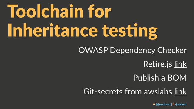 Toolchain for
Inheritance tes0ng
OWASP Dependency Checker
Re3re.js link
Publish a BOM
Git-secrets from awslabs link
@jasonhand | @wicke0
