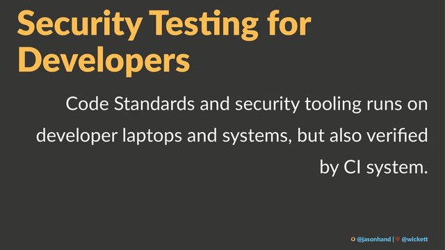 Security Tes,ng for
Developers
Code Standards and security tooling runs on
developer laptops and systems, but also veriﬁed
by CI system.
@jasonhand | @wicke0
