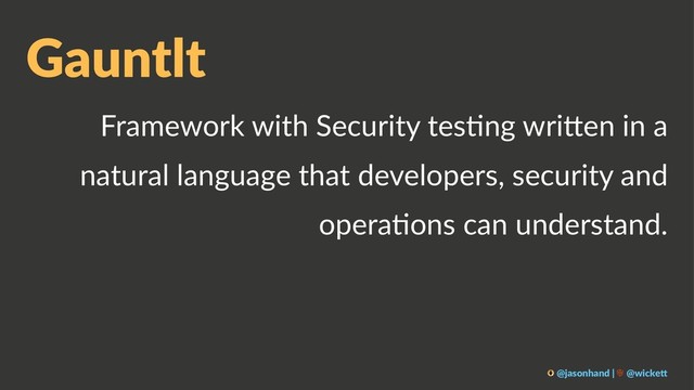 Gauntlt
Framework with Security tes2ng wri5en in a
natural language that developers, security and
opera2ons can understand.
@jasonhand | @wicke0
