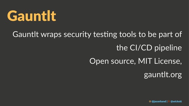 Gauntlt
Gauntlt wraps security tes0ng tools to be part of
the CI/CD pipeline
Open source, MIT License,
gauntlt.org
@jasonhand | @wicke0
