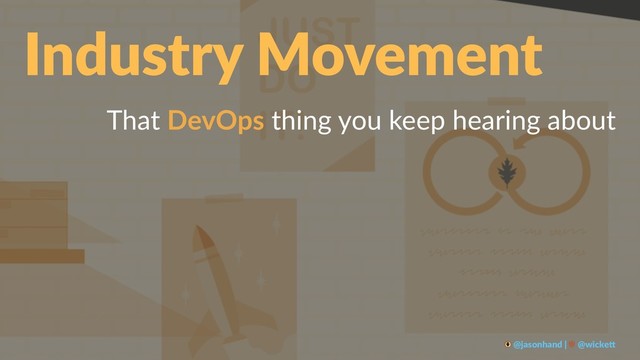 Industry Movement
That DevOps thing you keep hearing about
@jasonhand | @wicke0
