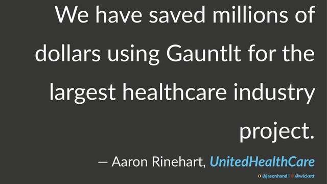 We have saved millions of
dollars using Gauntlt for the
largest healthcare industry
project.
— Aaron Rinehart, UnitedHealthCare
@jasonhand | @wicke0
