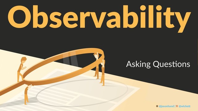 Observability
Asking Ques+ons
@jasonhand | @wicke0
