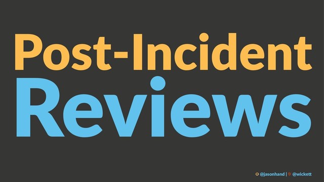 Post-Incident
Reviews
@jasonhand | @wicke0
