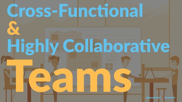 Cross-Func*onal
&
Highly Collabora-ve
Teams
@jasonhand | @wicke0
