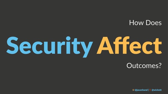 How Does
Security Aﬀect
Outcomes?
@jasonhand | @wicke0
