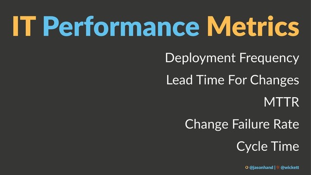IT Performance Metrics
Deployment Frequency
Lead Time For Changes
MTTR
Change Failure Rate
Cycle Time
@jasonhand | @wicke0
