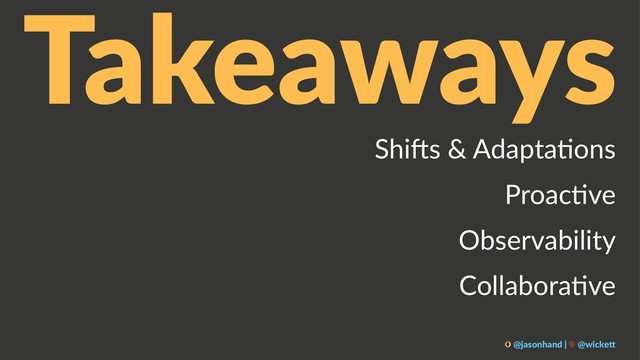 Takeaways
Shi$s & Adapta-ons
Proac-ve
Observability
Collabora-ve
@jasonhand | @wicke0
