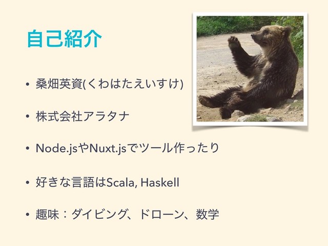 ࣗݾ঺հ
• ܂ാӳࢿ(͘Θ͸͍͚ͨ͑͢)
• גࣜձࣾΞϥλφ
• Node.js΍Nuxt.jsͰπʔϧ࡞ͬͨΓ
• ޷͖ͳݴޠ͸Scala, Haskell
• झຯɿμΠϏϯάɺυϩʔϯɺ਺ֶ
