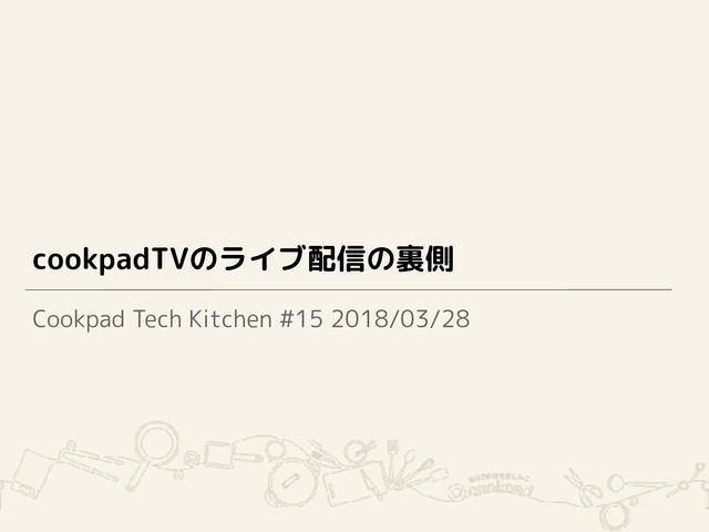 cookpadTVのライブ配信の裏側
Cookpad Tech Kitchen #15 2018/03/28
