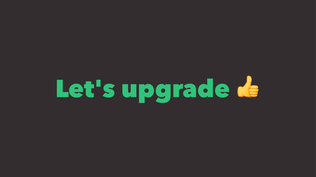 Let's upgrade !
