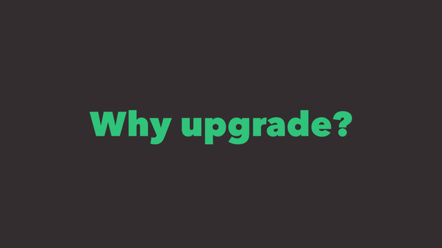 Why upgrade?
