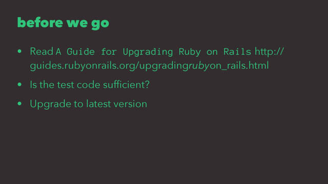 before we go
• Read A Guide for Upgrading Ruby on Rails http://
guides.rubyonrails.org/upgradingrubyon_rails.html
• Is the test code sufﬁcient?
• Upgrade to latest version
