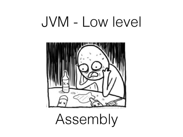 JVM - Low level
Assembly
