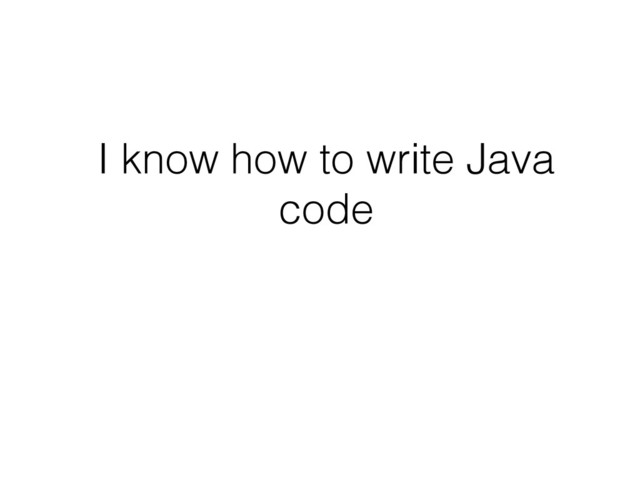 I know how to write Java
code
