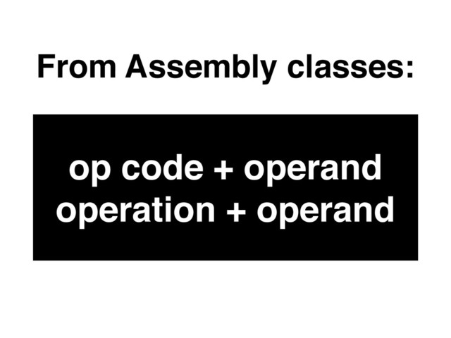From Assembly classes:
op code + operand
operation + operand
