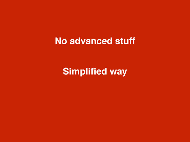 No advanced stuff
Simpliﬁed way
