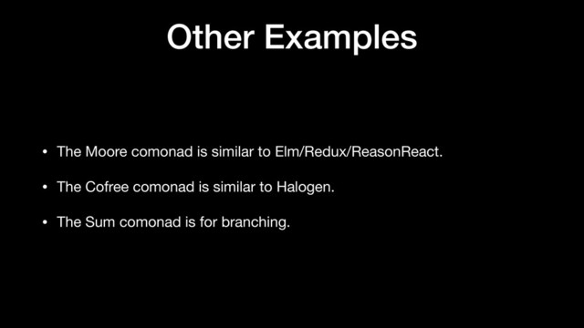 Other Examples
• The Moore comonad is similar to Elm/Redux/ReasonReact.

• The Cofree comonad is similar to Halogen.

• The Sum comonad is for branching.
