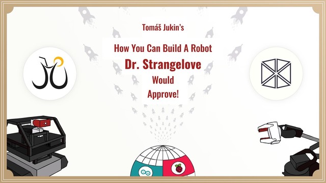 Tomáš Jukin’s
How You Can Build A Robot  
Dr. Strangelove
Would
Approve!
