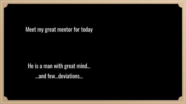 Meet my great mentor for today
He is a man with great mind…
…and few…deviations…

