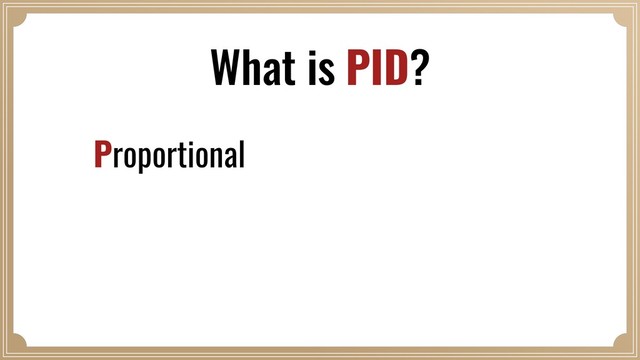 What is PID?
Proportional
