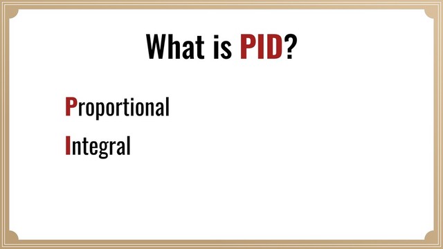 What is PID?
Proportional
Integral
