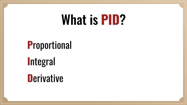 What is PID?
Proportional
Integral
Derivative
