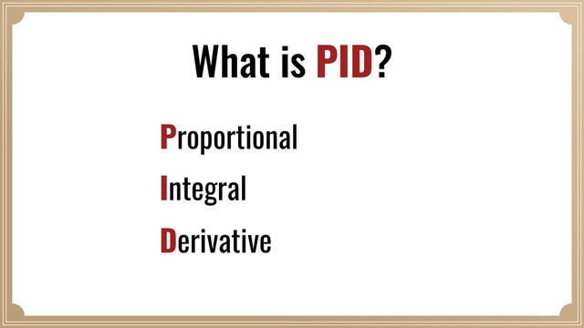 What is PID?
Proportional
Integral
Derivative
