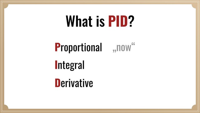 What is PID?
Proportional
Integral
Derivative
„now“
